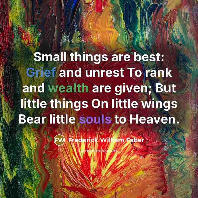 “Small things are best: Grief and unrest To rank and…” quote by Frederick William Faber