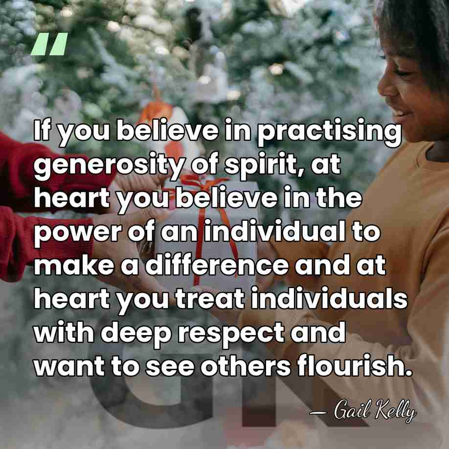 If you believe in practising generosity of spirit, at heart you believe&hellip; - Gail Kelly