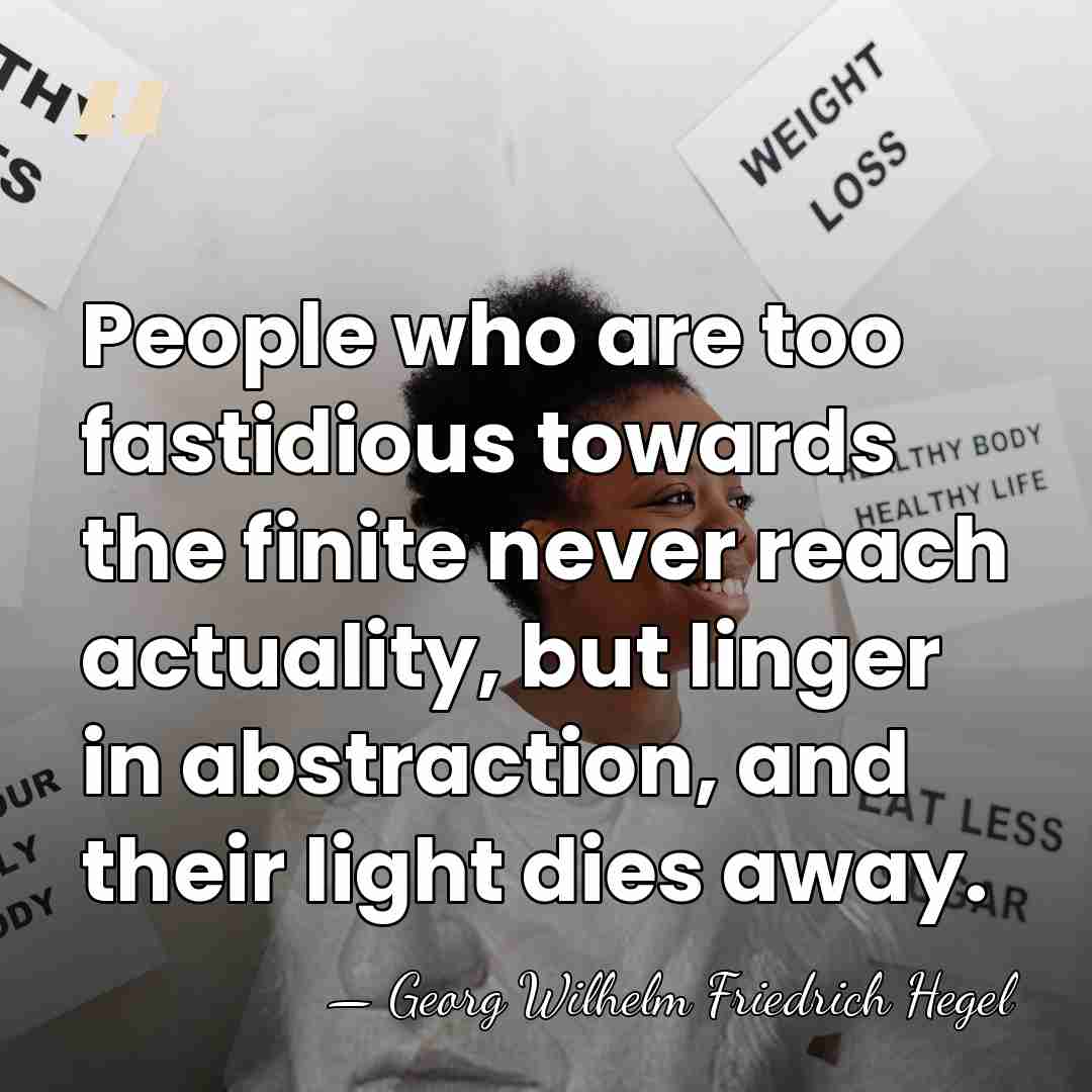 People who are too fastidious towards the finite never reach actuality, but&hellip; - Georg Wilhelm Friedrich Hegel