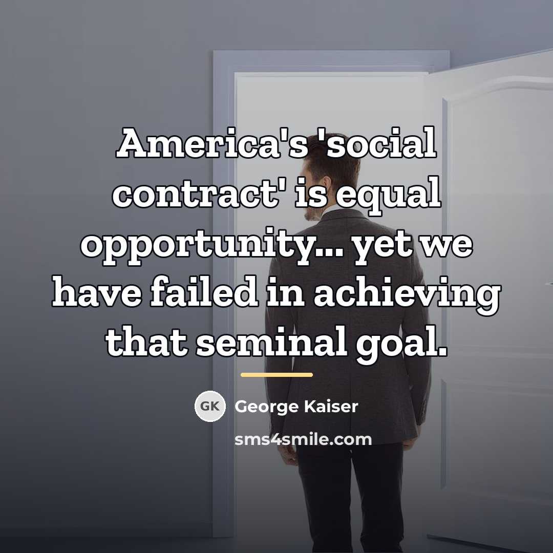 “America's 'social contract' is equal opportunity... yet we have failed…” quote by George Kaiser