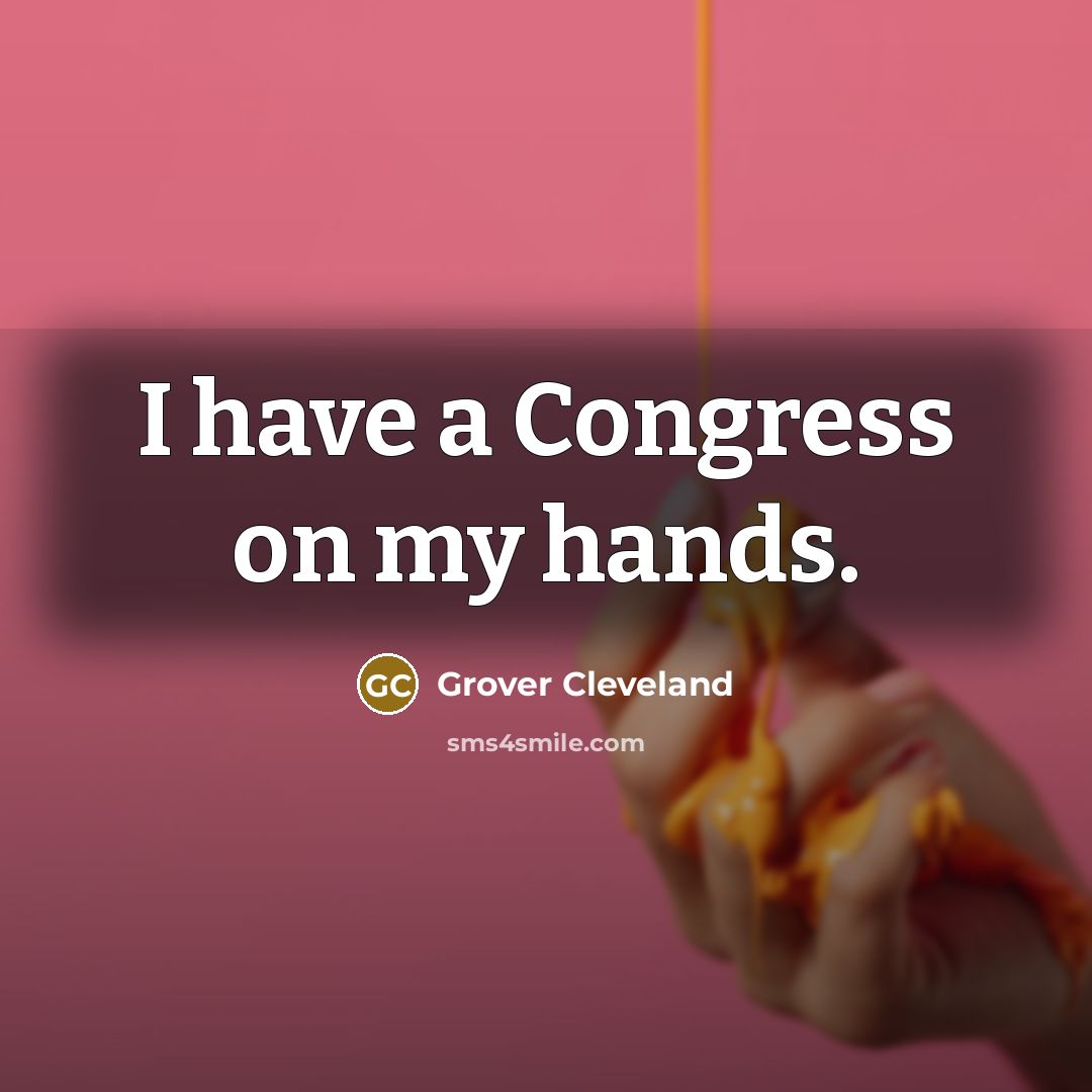 “I have a Congress on my hands.…” quote by Grover Cleveland