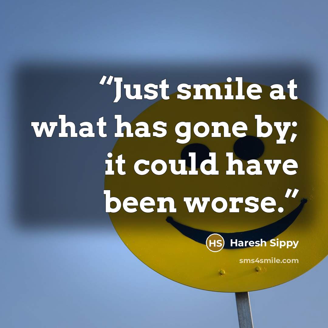“Just smile at what has gone by; it could have been worse.” quote by Haresh Sippy