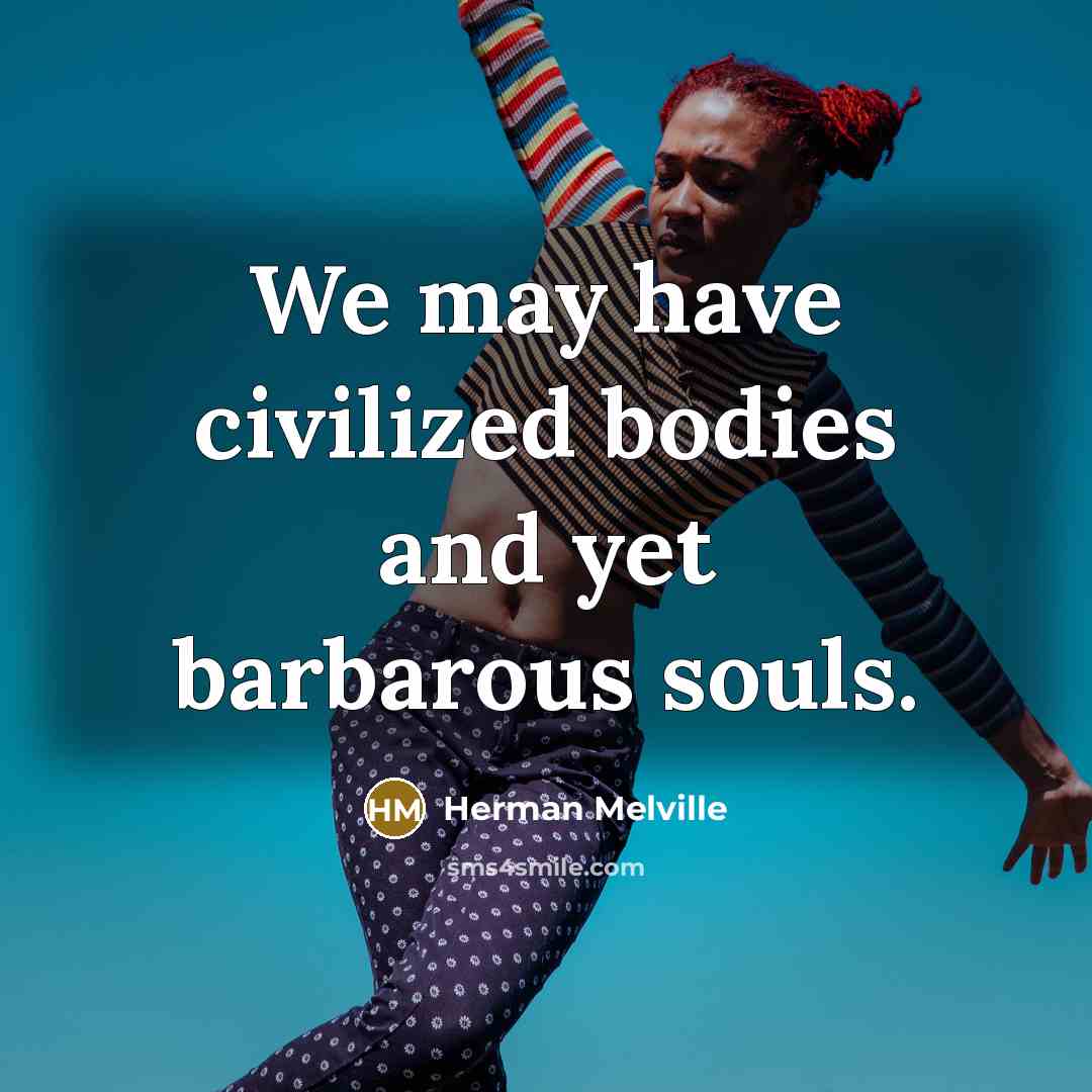 “We may have civilized bodies and yet barbarous souls.…” quote by Herman Melville