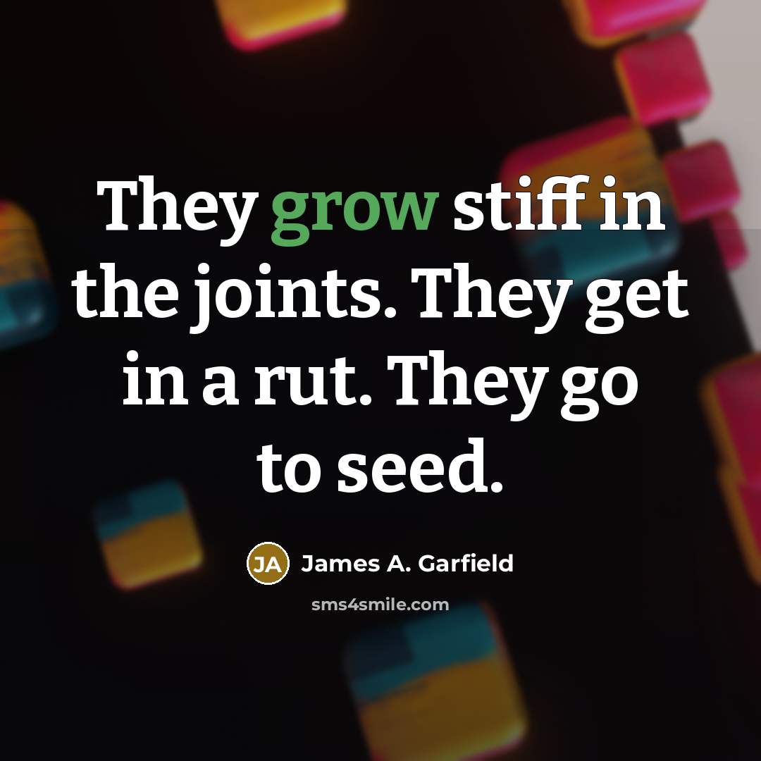 “They grow stiff in the joints. They get in a…” quote by James A. Garfield