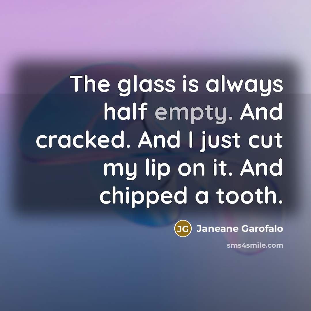 “The glass is always half empty. And cracked. And I…” quote by Janeane Garofalo