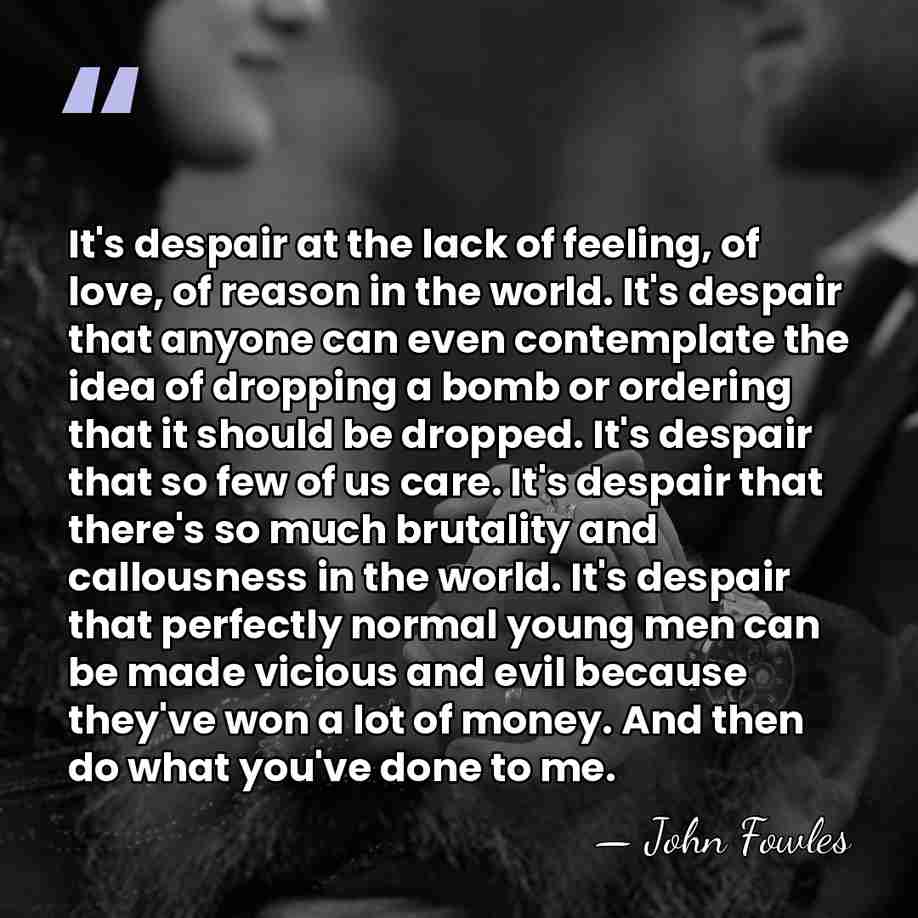 It's despair at the lack of feeling, of love, of reason in&hellip; - John Fowles