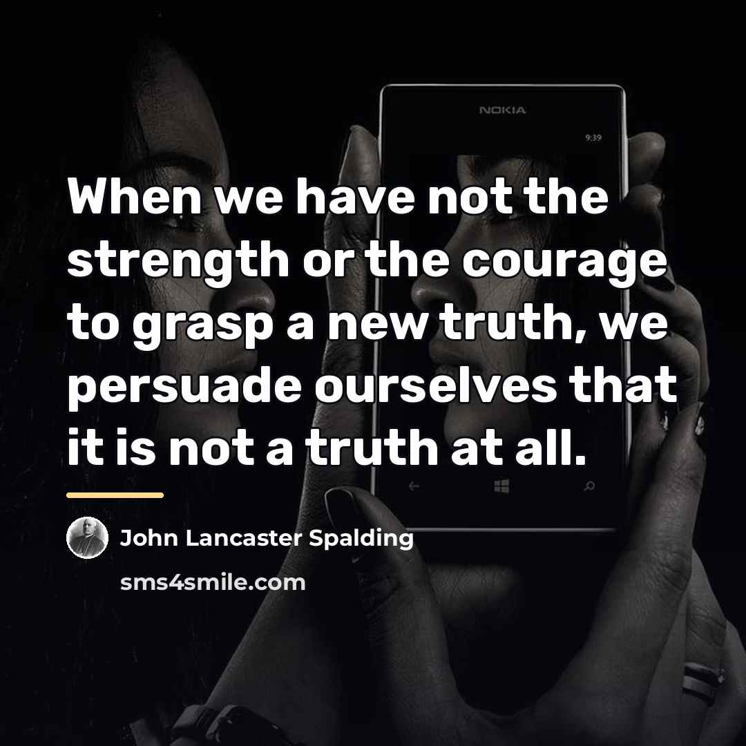 “When we have not the strength or the courage to…” quote by John Lancaster Spalding