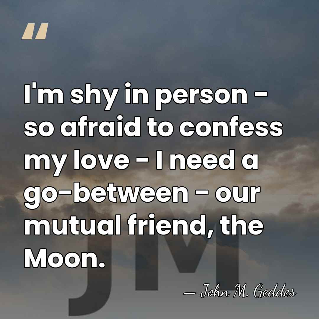 I'm shy in person - so afraid to confess my love -&hellip; - John M. Geddes