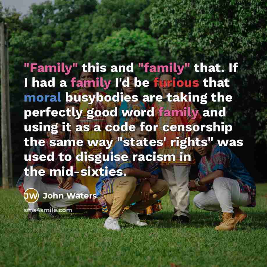 “"Family" this and "family" that. If I had a family…” quote by John Waters