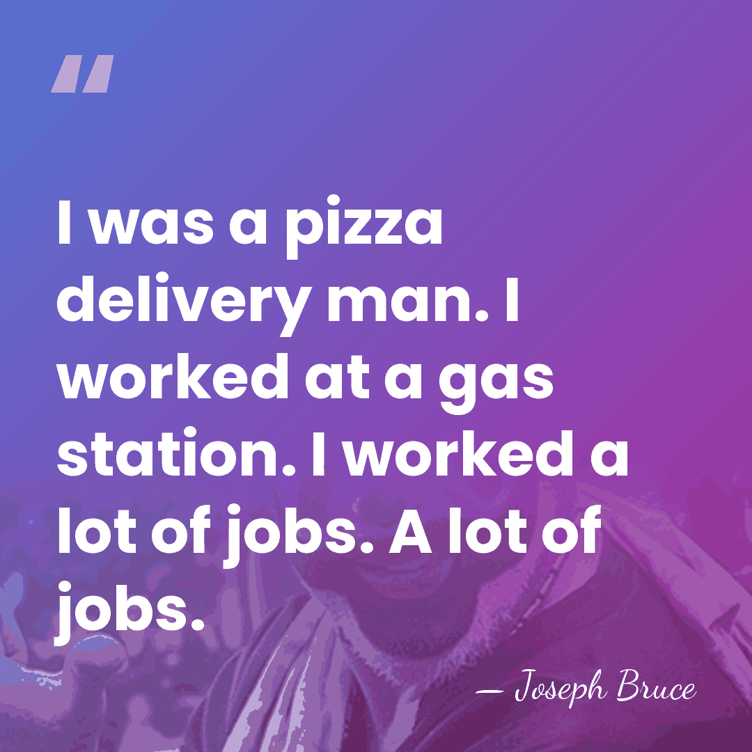 I was a pizza delivery man. I worked at a gas station.&hellip; - Joseph Bruce