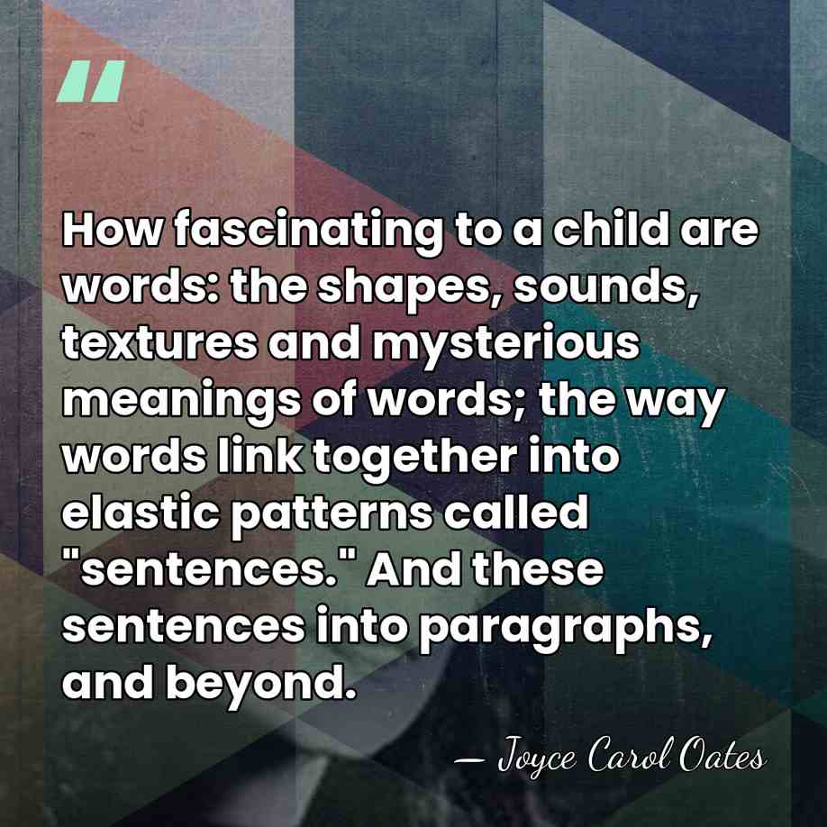 How fascinating to a child are words: the shapes, sounds, textures and&hellip; - Joyce Carol Oates