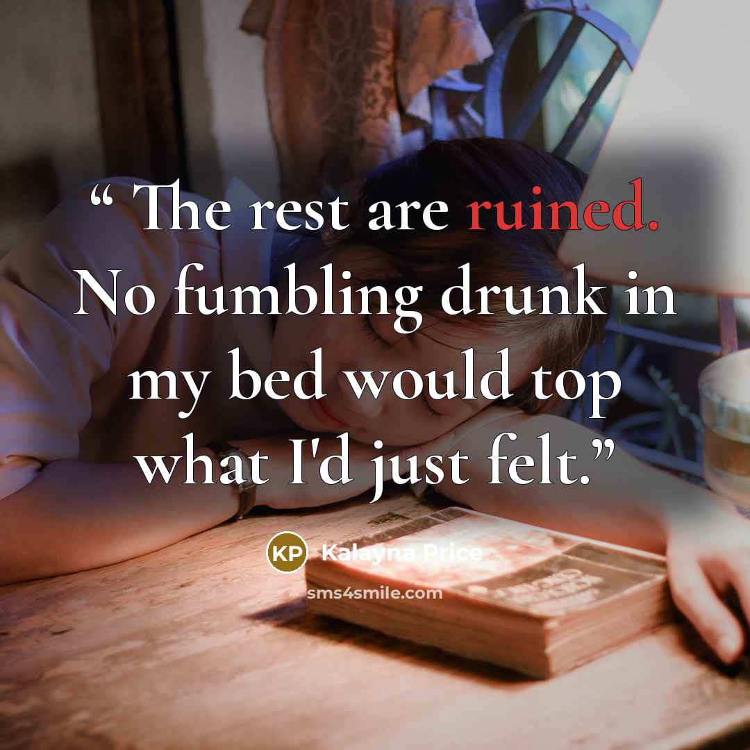 “The rest are ruined. No fumbling drunk in my bed would top what I'd just felt.” quote by Kalayna Price