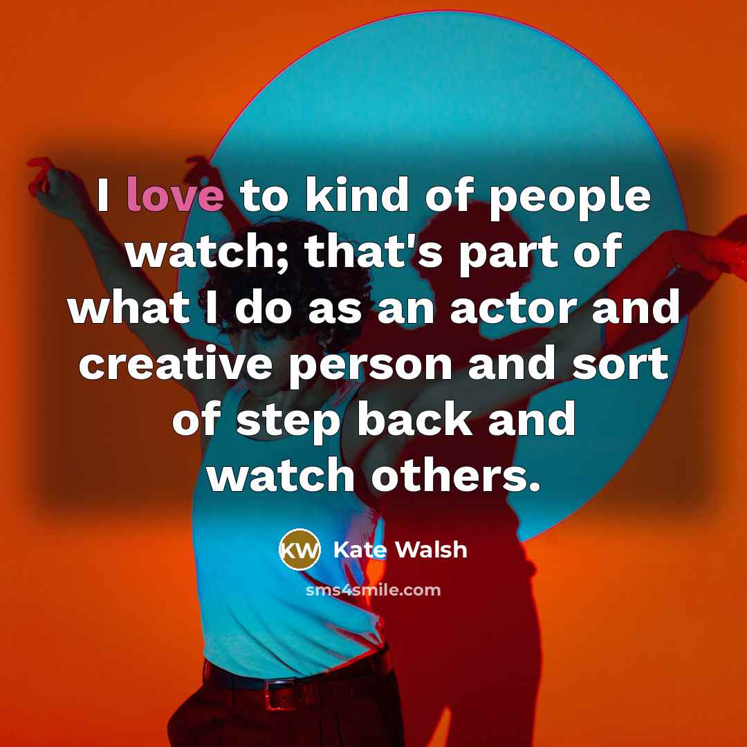 “I love to kind of people watch; that's part of what I do as an actor and creative person and sort of step back and watch others.” quote by Kate Walsh