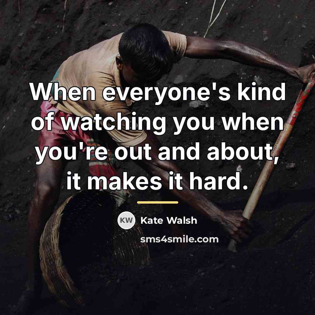 “When everyone's kind of watching you when you're out and…” quote by Kate Walsh