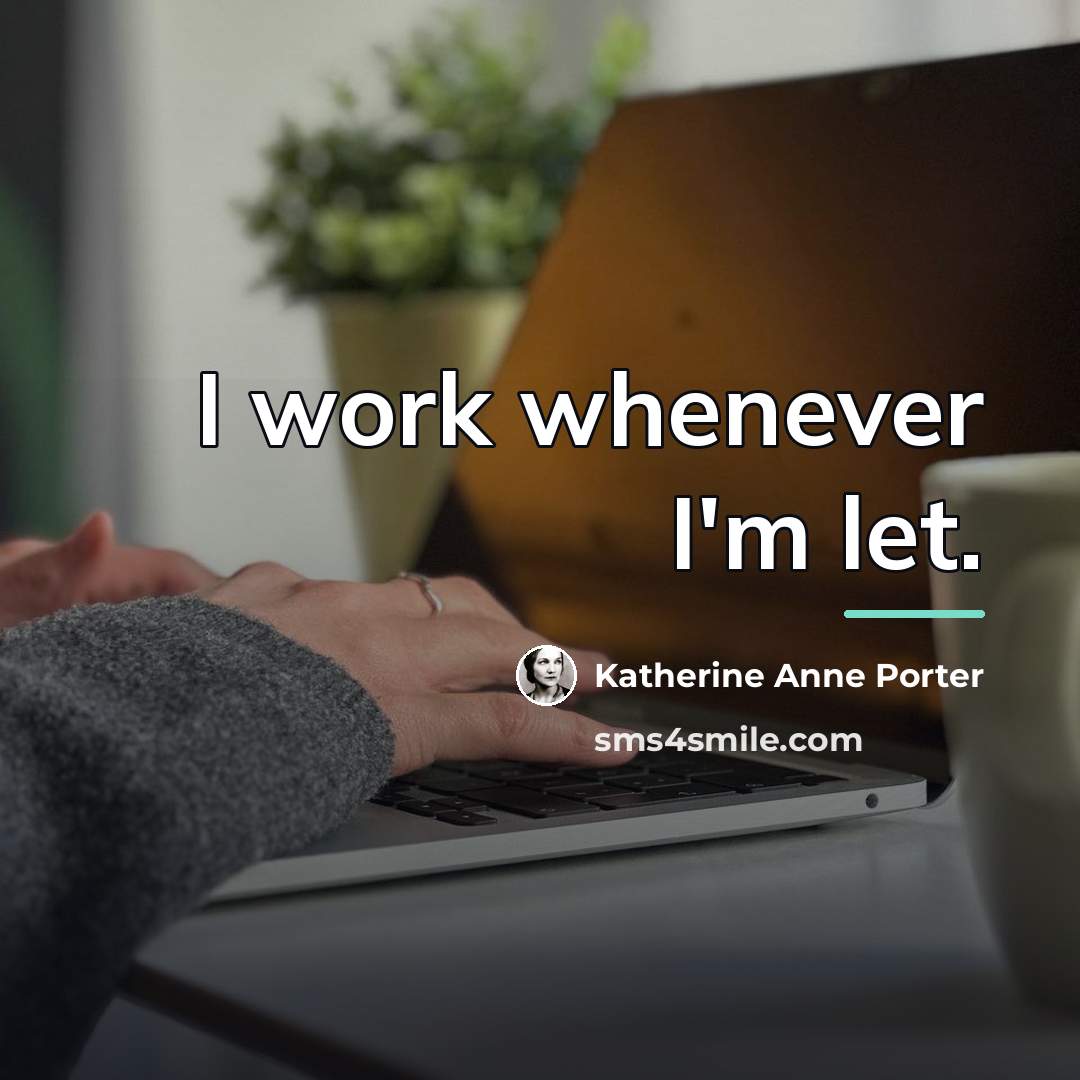 “I work whenever I'm let.…” quote by Katherine Anne Porter