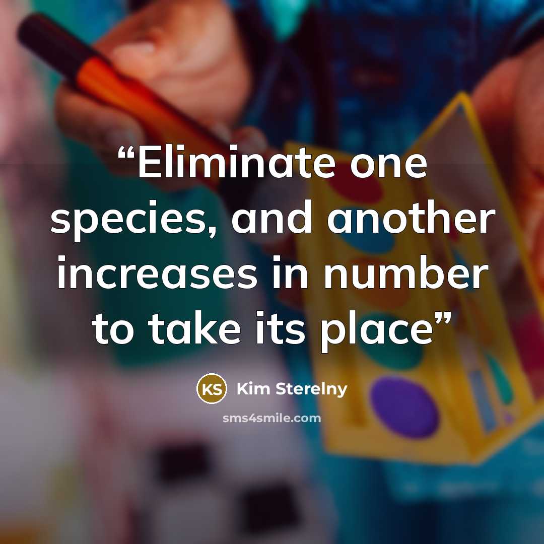 “Eliminate one species, and another increases in number to take its place” quote by Kim Sterelny