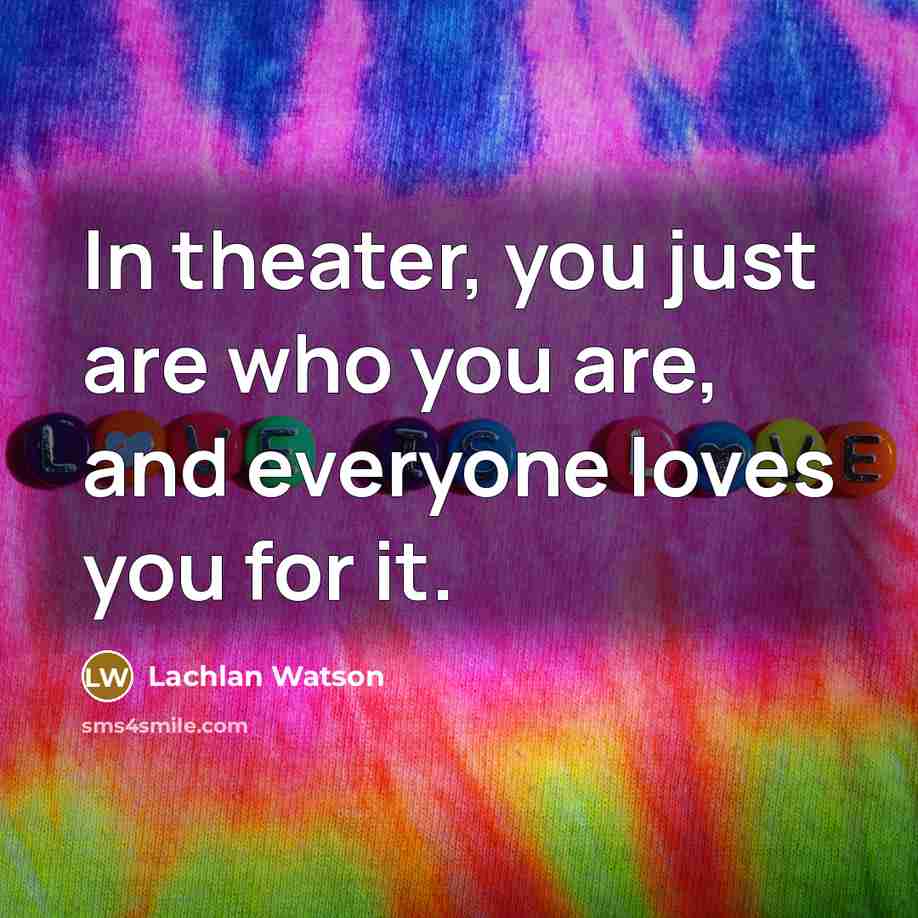 “In theater, you just are who you are, and everyone…” quote by Lachlan Watson