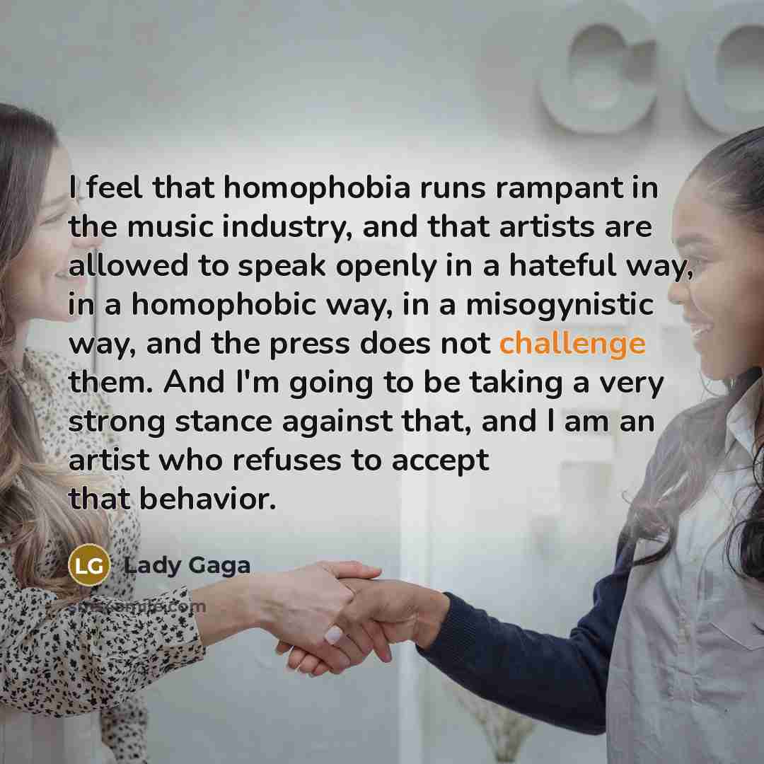 “I feel that homophobia runs rampant in the music industry,…” quote by Lady Gaga