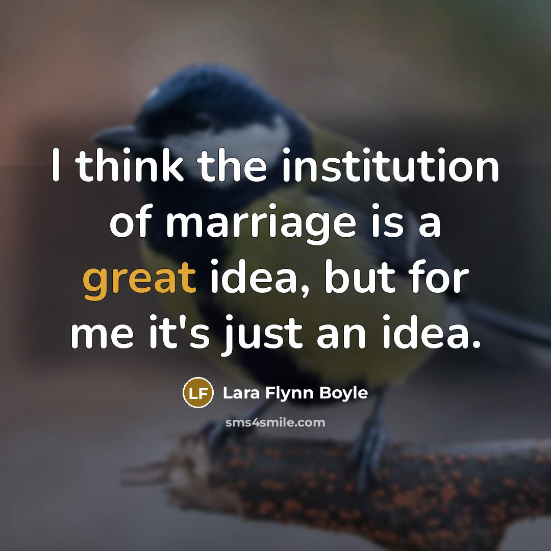 “I think the institution of marriage is a great idea,…” quote by Lara Flynn Boyle