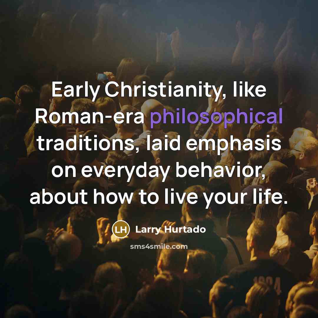 “Early Christianity, like Roman-era philosophical traditions, laid emphasis on everyday…” quote by Larry Hurtado