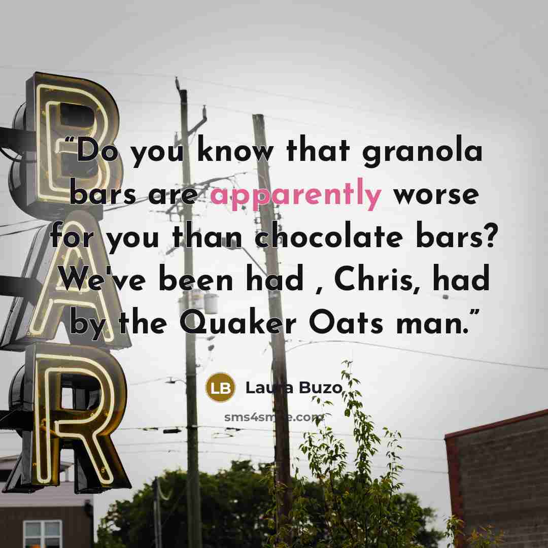“Do you know that granola bars are apparently worse for you than chocolate bars? We've been had , Chris, had by the Quaker Oats man.” quote by Laura Buzo