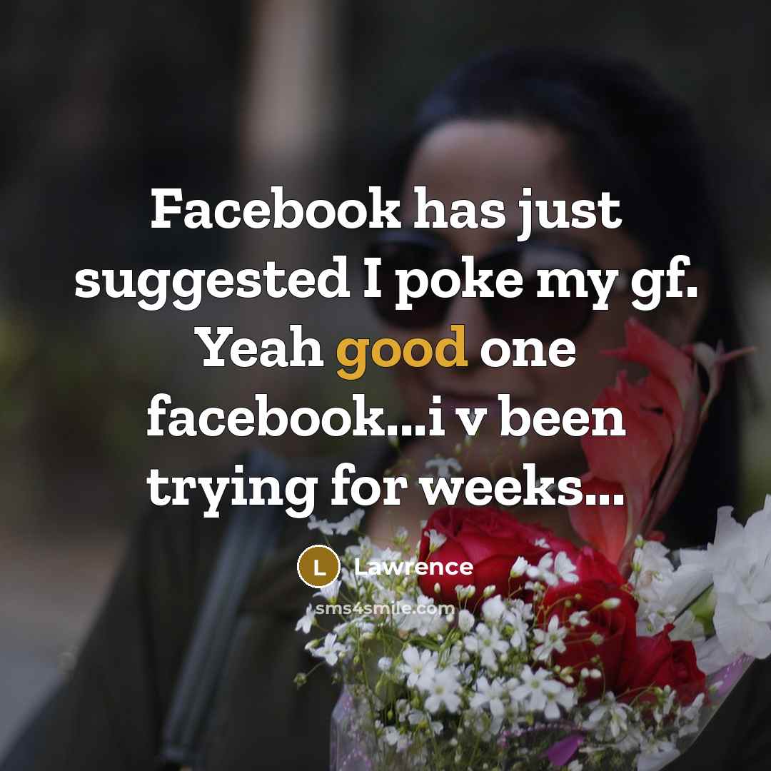 “Facebook has just suggested I poke my gf. Yeah good one facebook...i v been trying for weeks...” quote by Lawrence