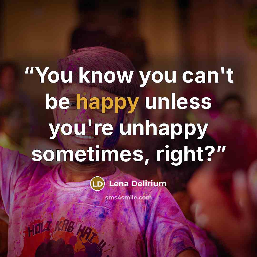 “You know you can't be happy unless you're unhappy sometimes, right?” quote by Lena Delirium