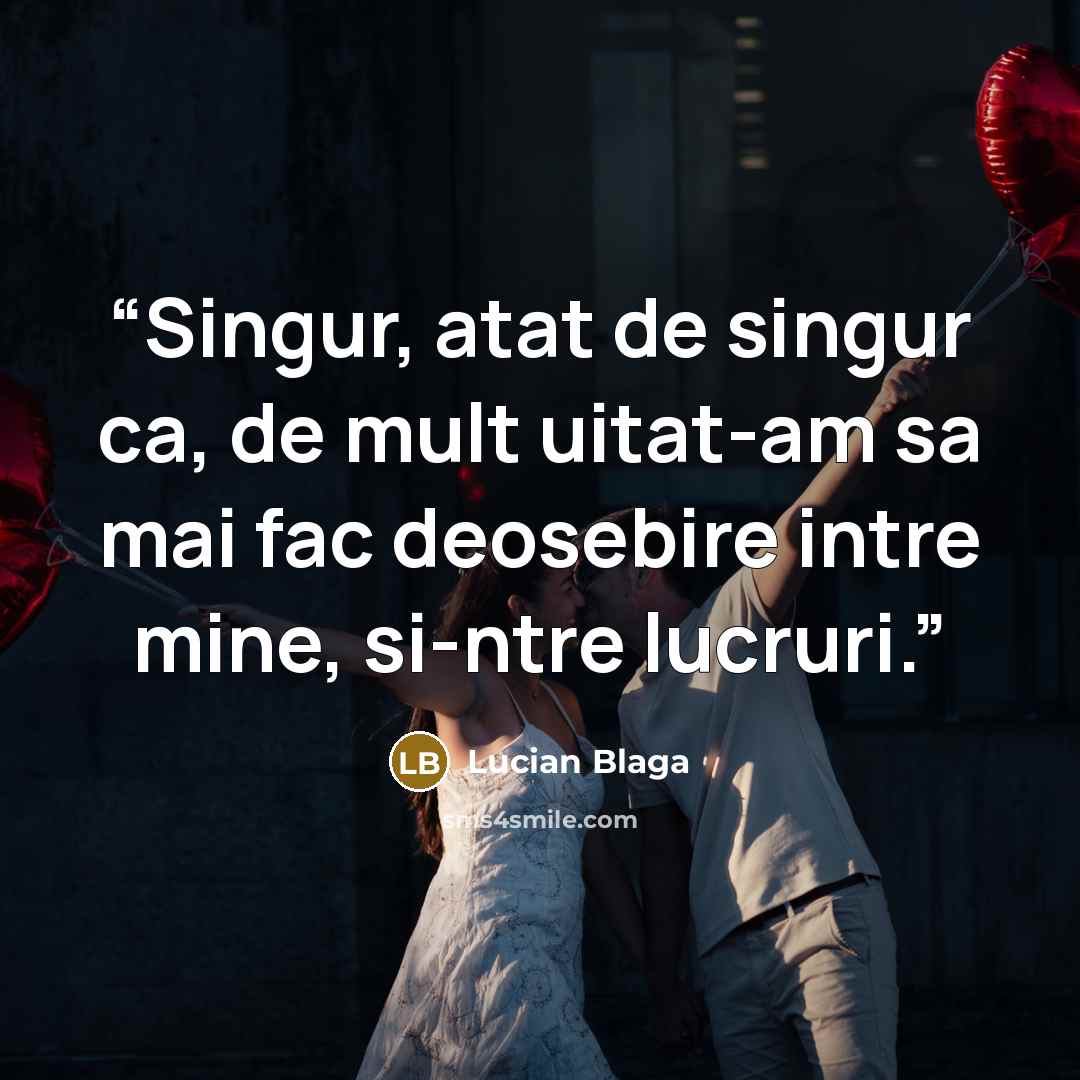 “Singur, atat de singur ca, de mult uitat-am sa mai fac deosebire intre mine, si-ntre lucruri.” quote by Lucian Blaga