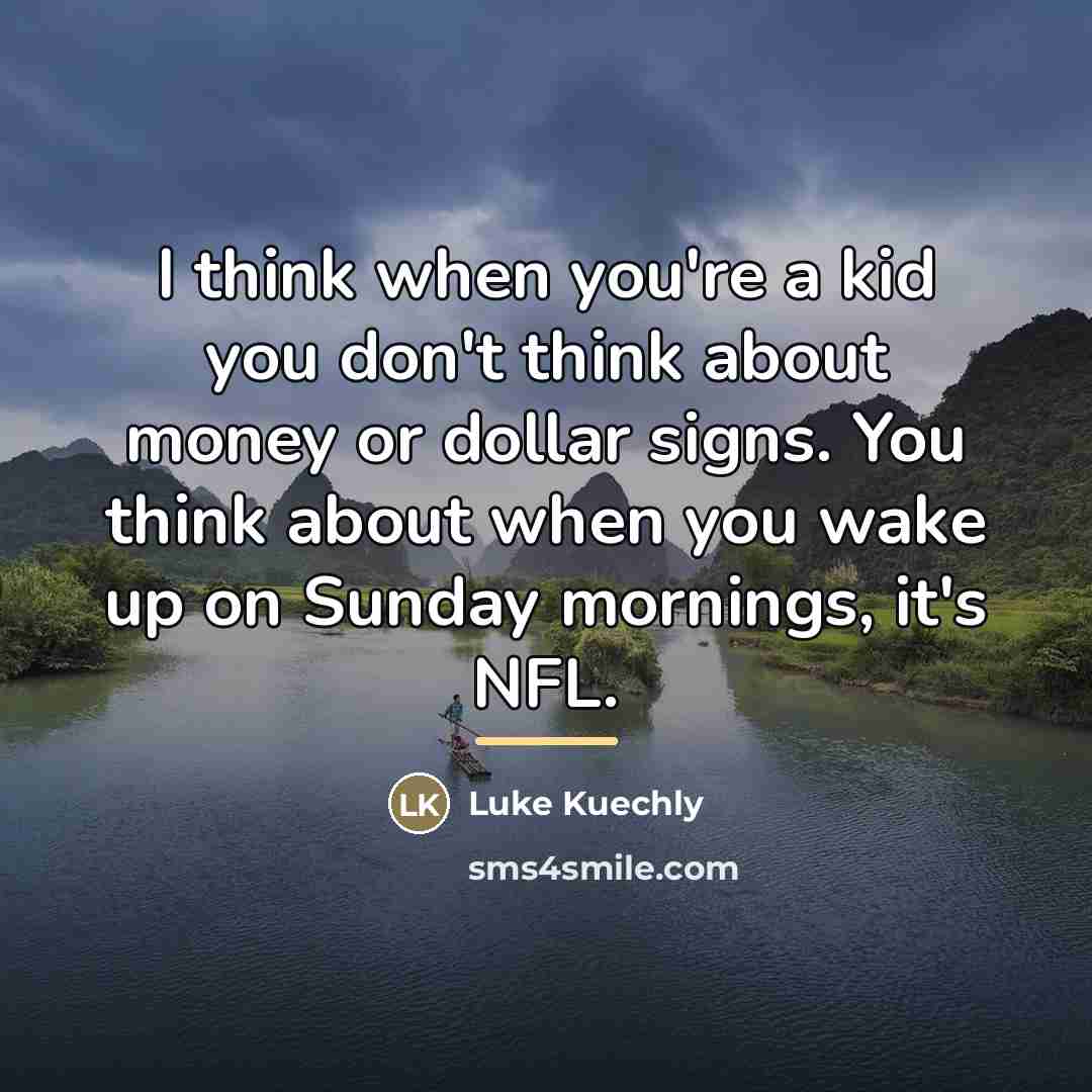 “I think when you're a kid you don't think about…” quote by Luke Kuechly