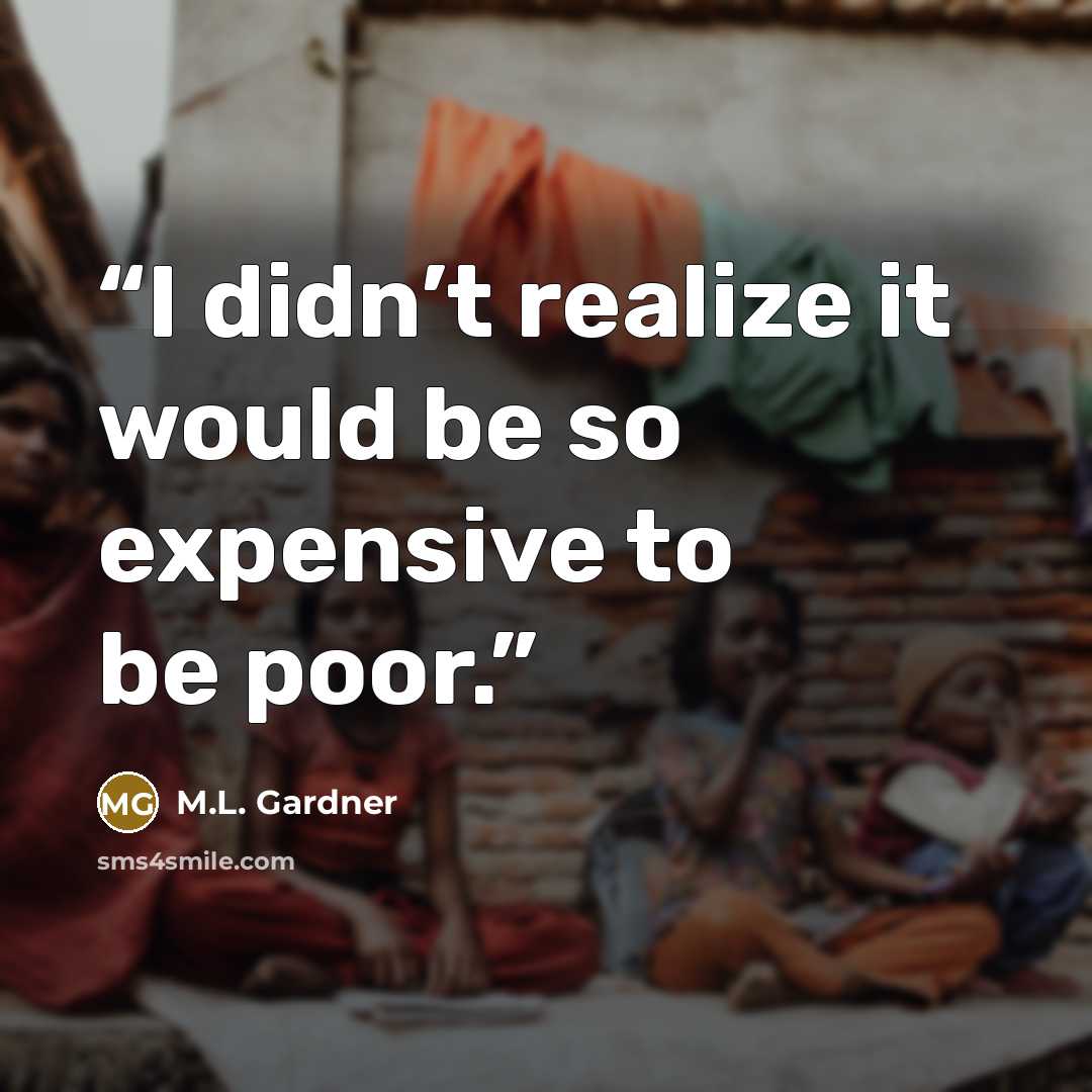 “I didn’t realize it would be so expensive to be poor.” quote by M.L. Gardner