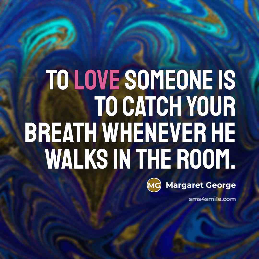 “To love someone is to catch your breath whenever he walks in the room.” quote by Margaret George