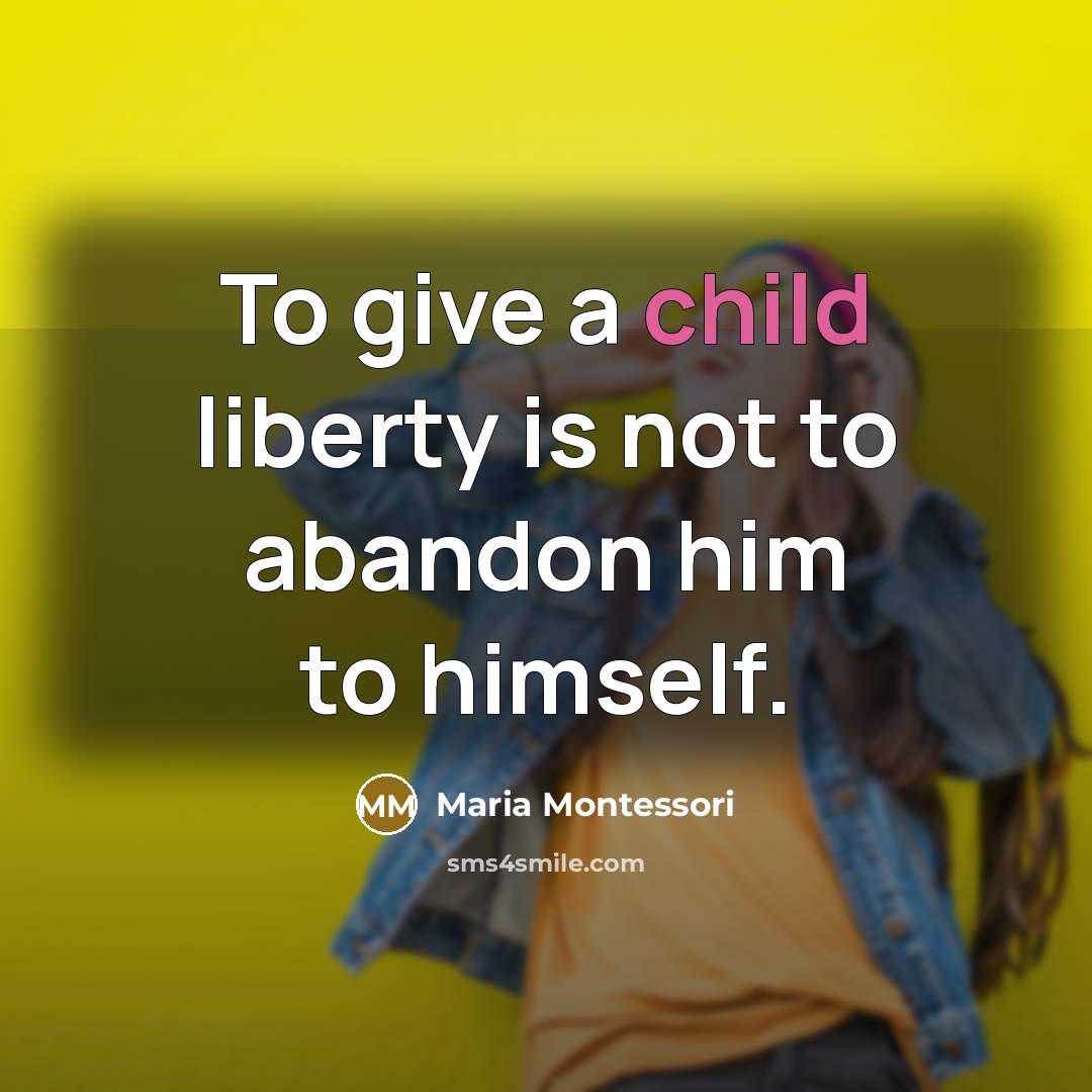 “To give a child liberty is not to abandon him…” quote by Maria Montessori