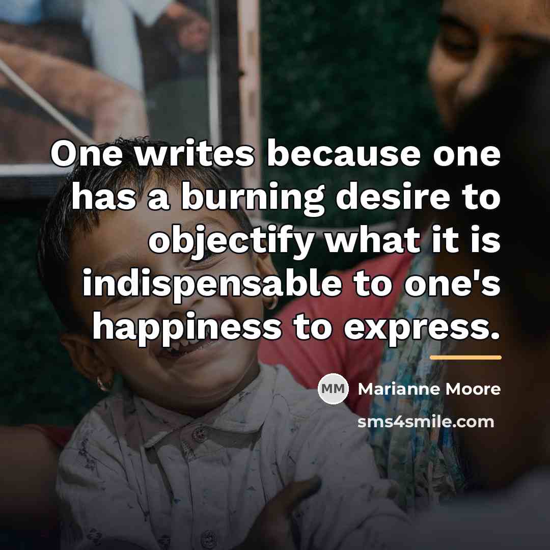 “One writes because one has a burning desire to objectify…” quote by Marianne Moore