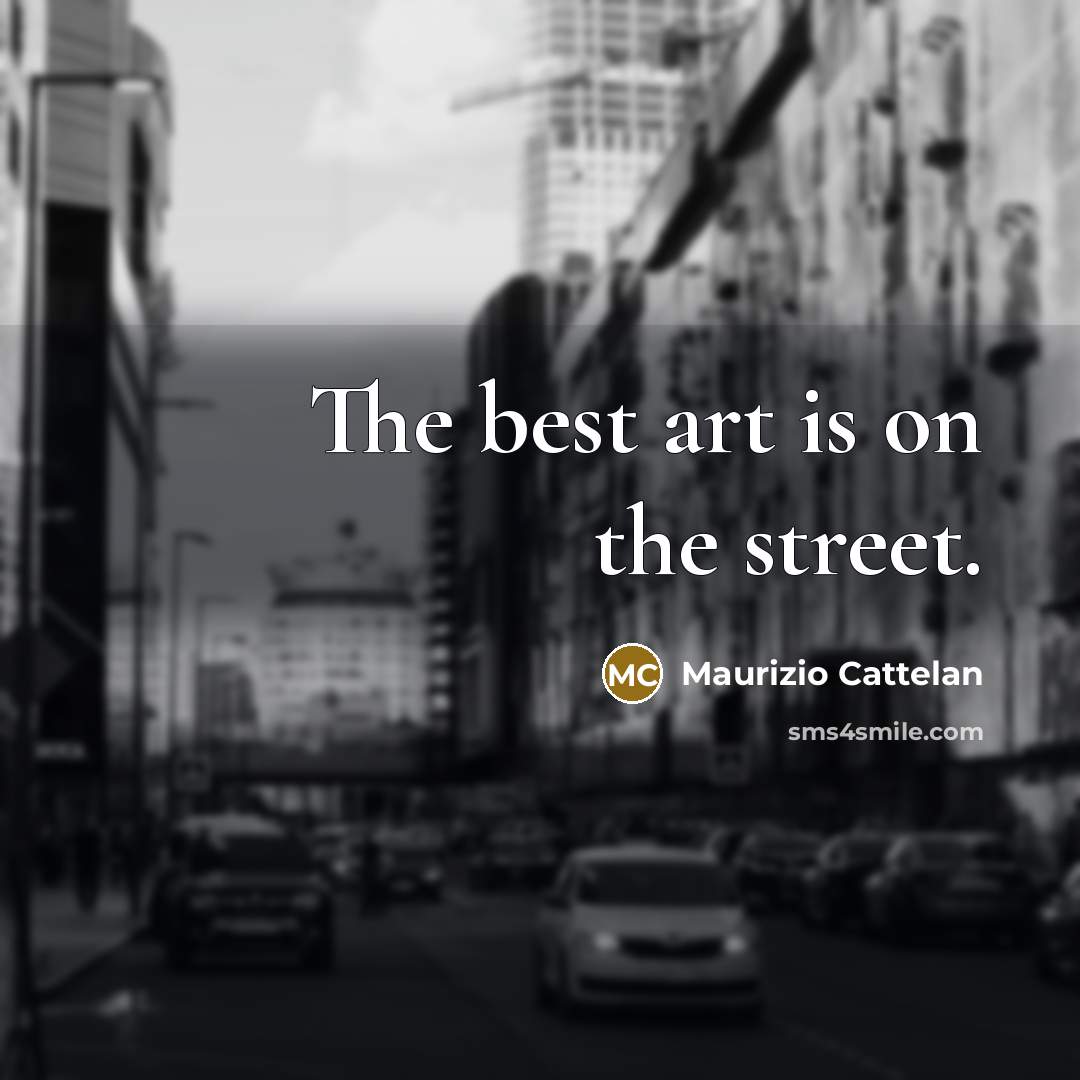 “The best art is on the street.…” quote by Maurizio Cattelan