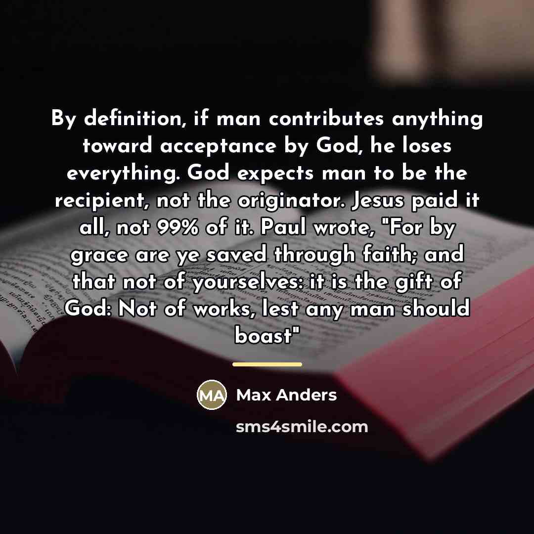 “By definition, if man contributes anything toward acceptance by God,…” quote by Max Anders
