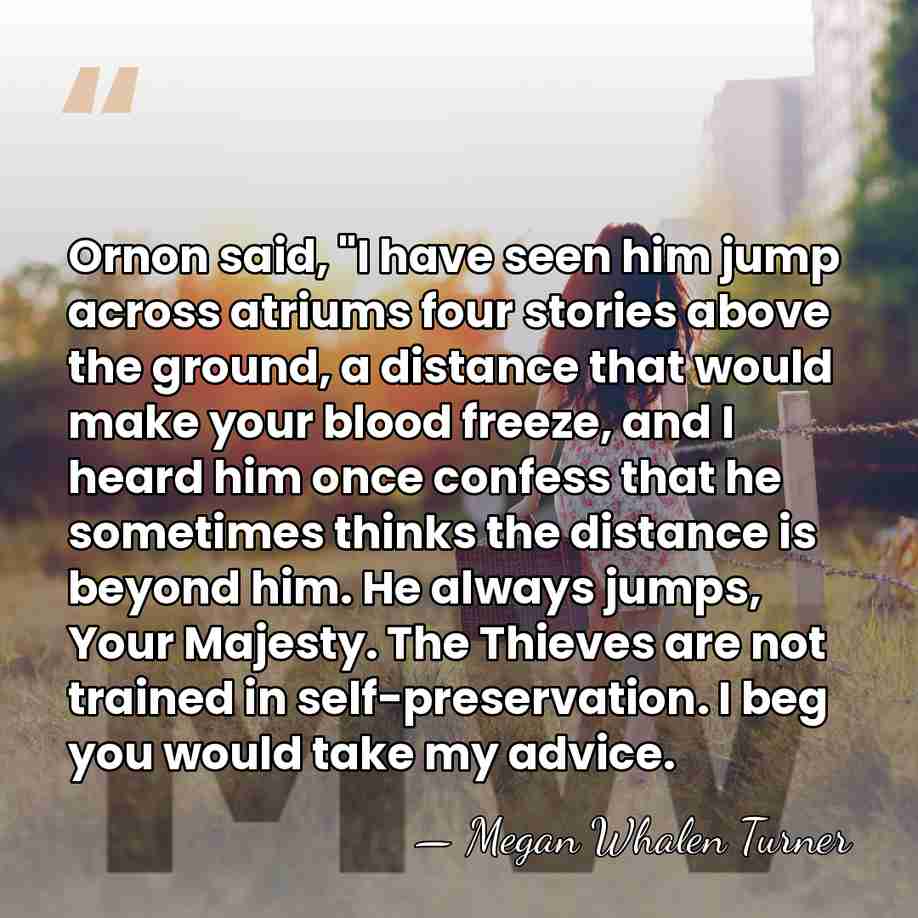 Ornon said, "I have seen him jump across atriums four stories above&hellip; - Megan Whalen Turner