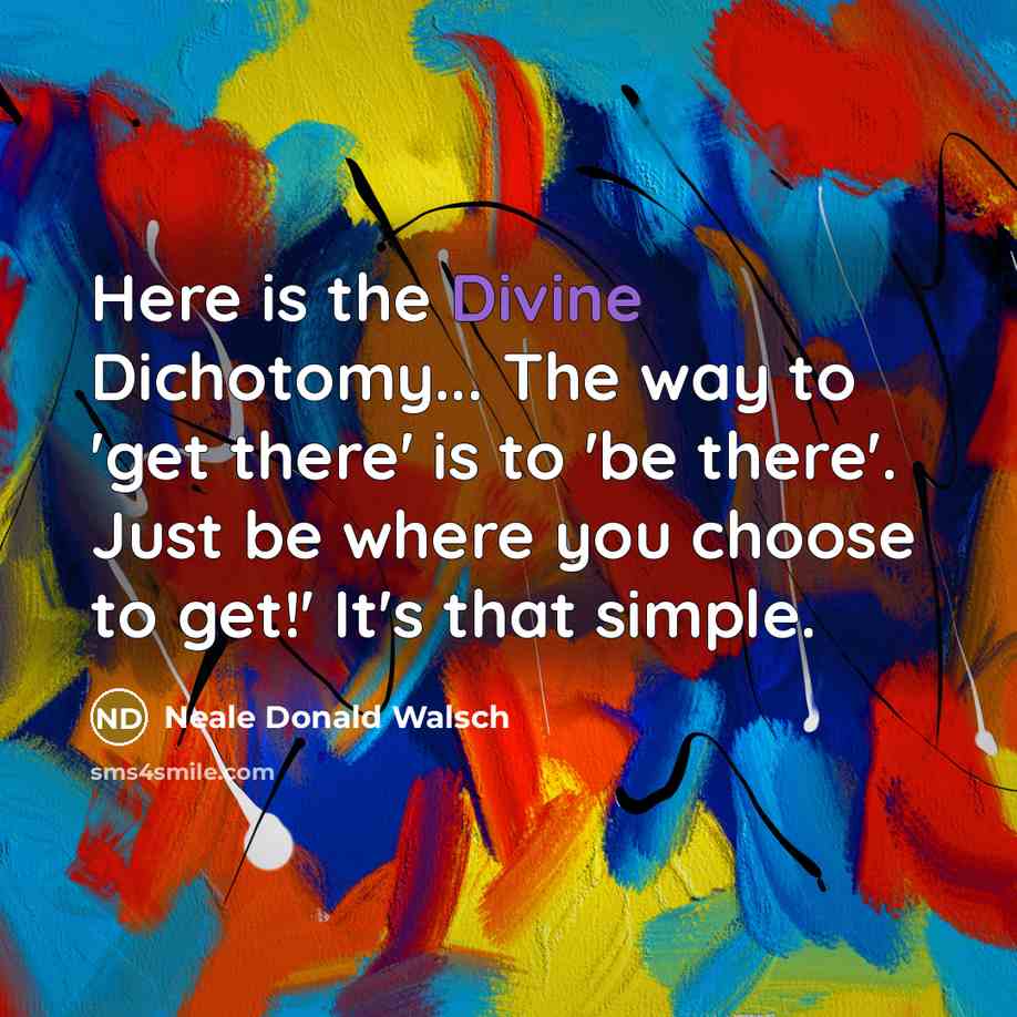 “Here is the Divine Dichotomy... The way to 'get there'…” quote by Neale Donald Walsch