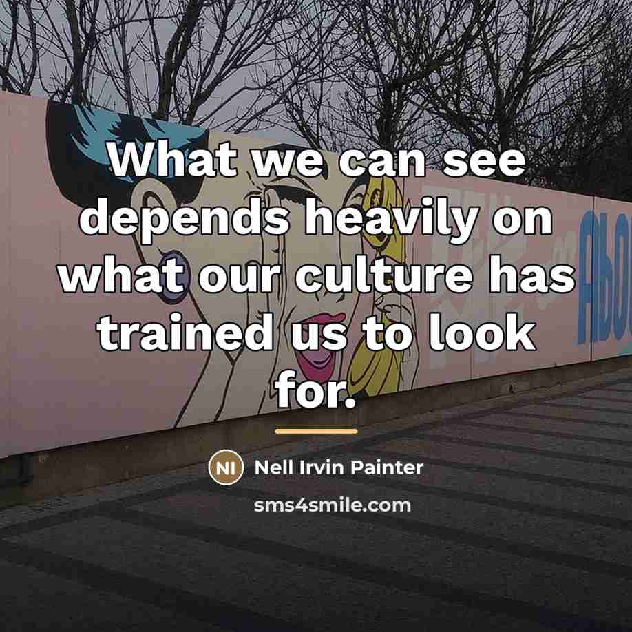 “What we can see depends heavily on what our culture…” quote by Nell Irvin Painter