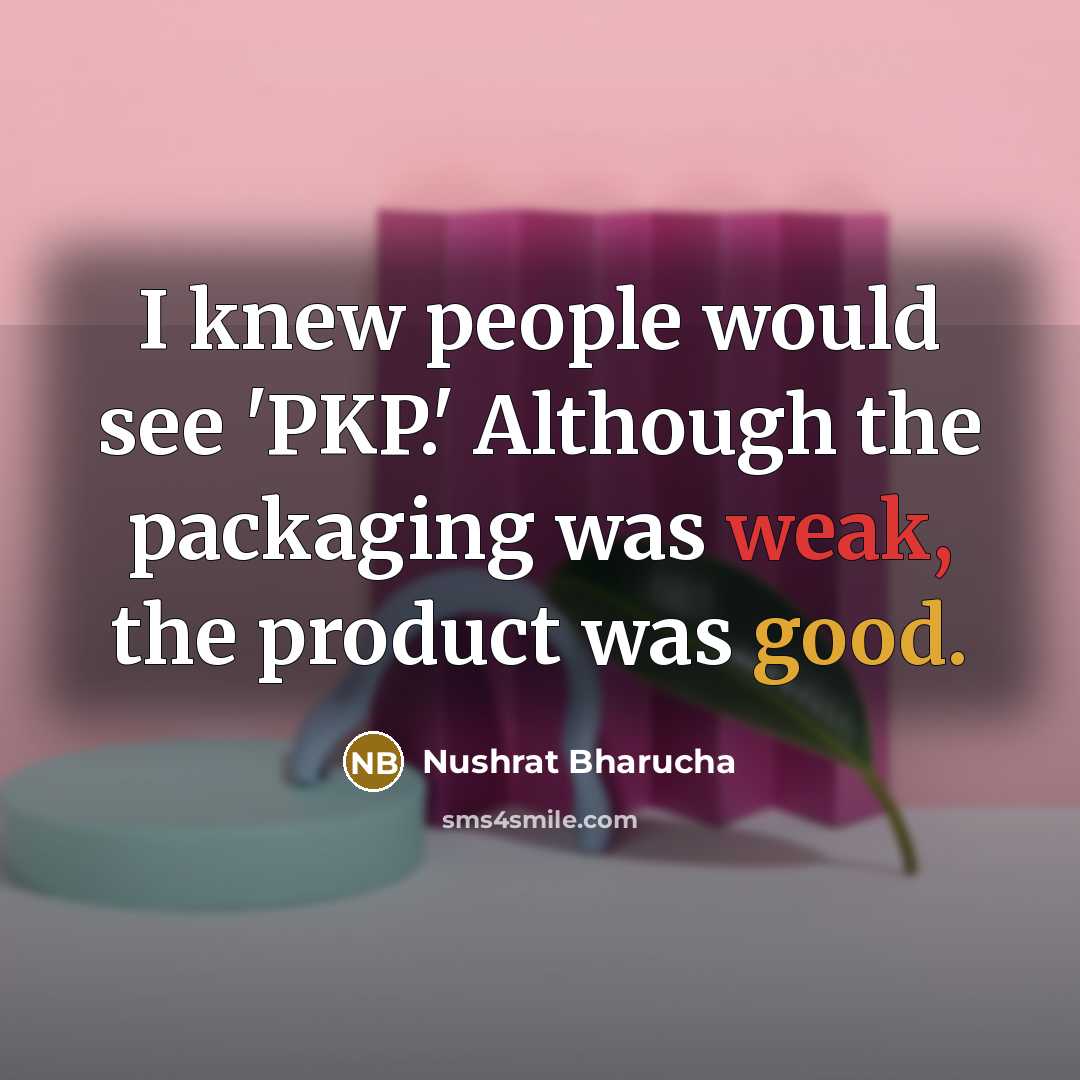“I knew people would see 'PKP.' Although the packaging was…” quote by Nushrat Bharucha
