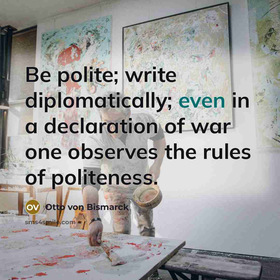 “Be polite; write diplomatically; even in a declaration of war…” quote by Otto von Bismarck