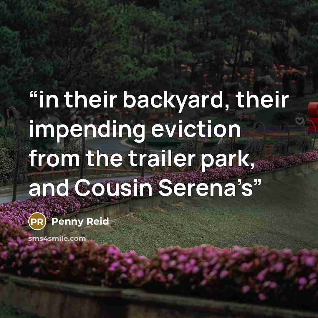 “in their backyard, their impending eviction from the trailer park, and Cousin Serena’s” quote by Penny Reid