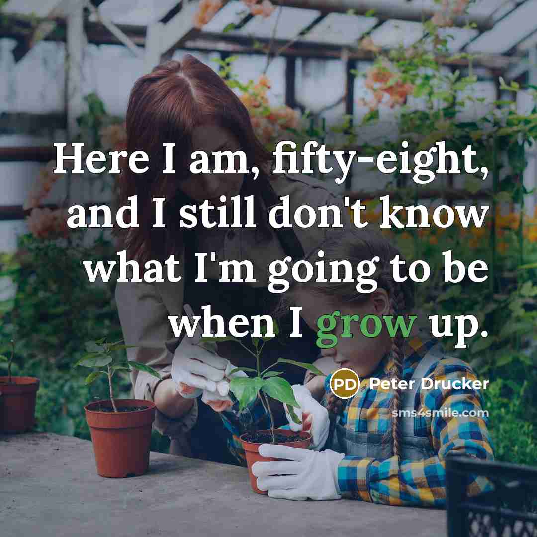 “Here I am, fifty-eight, and I still don't know what…” quote by Peter Drucker