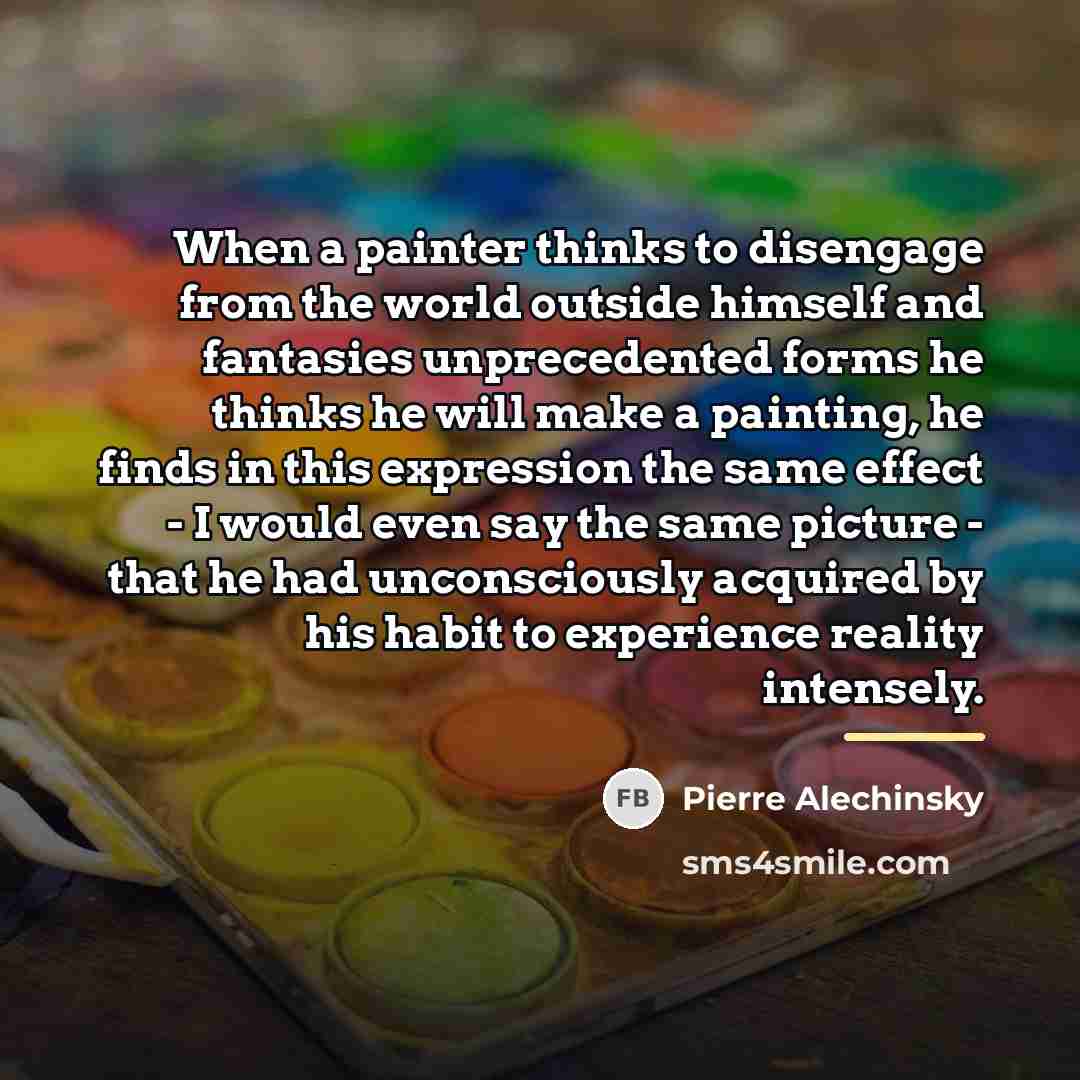 “When a painter thinks to disengage from the world outside…” quote by Pierre Alechinsky