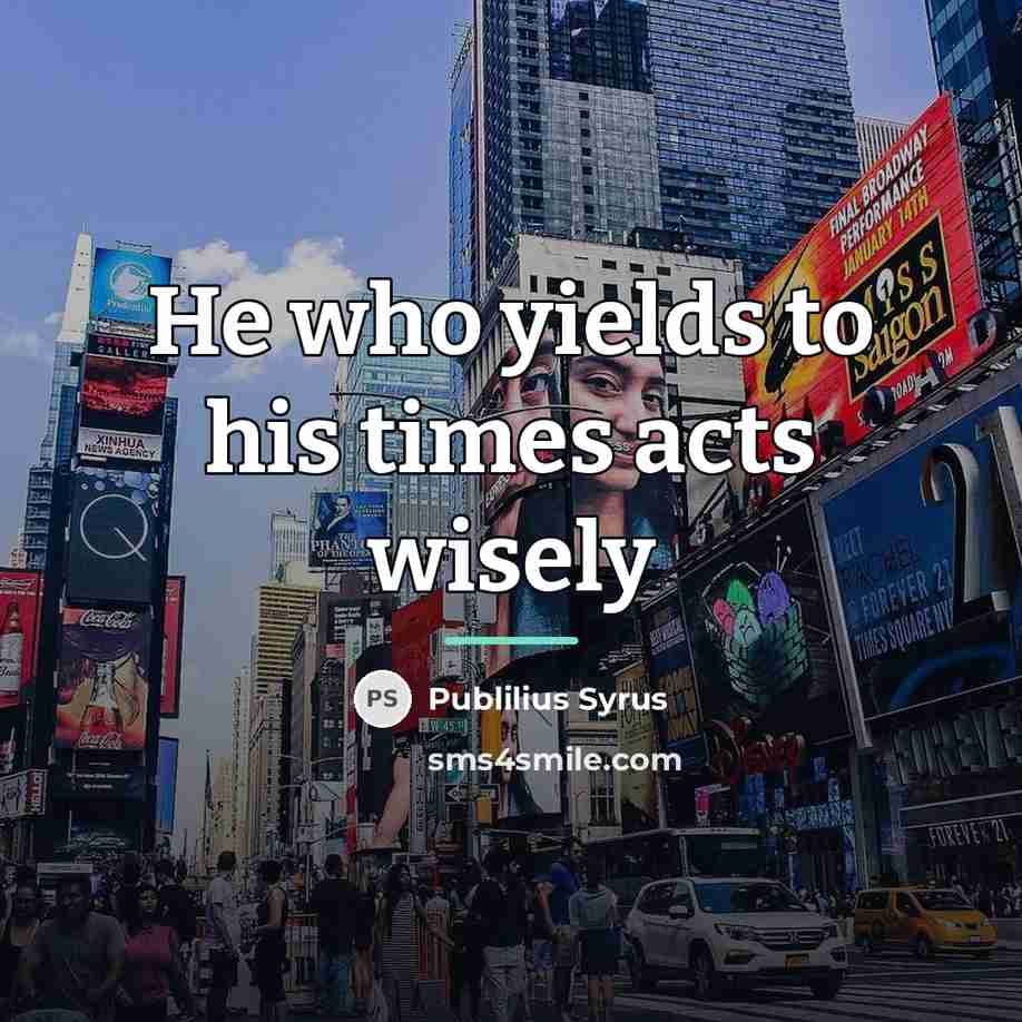 “He who yields to his times acts wisely…” quote by Publilius Syrus