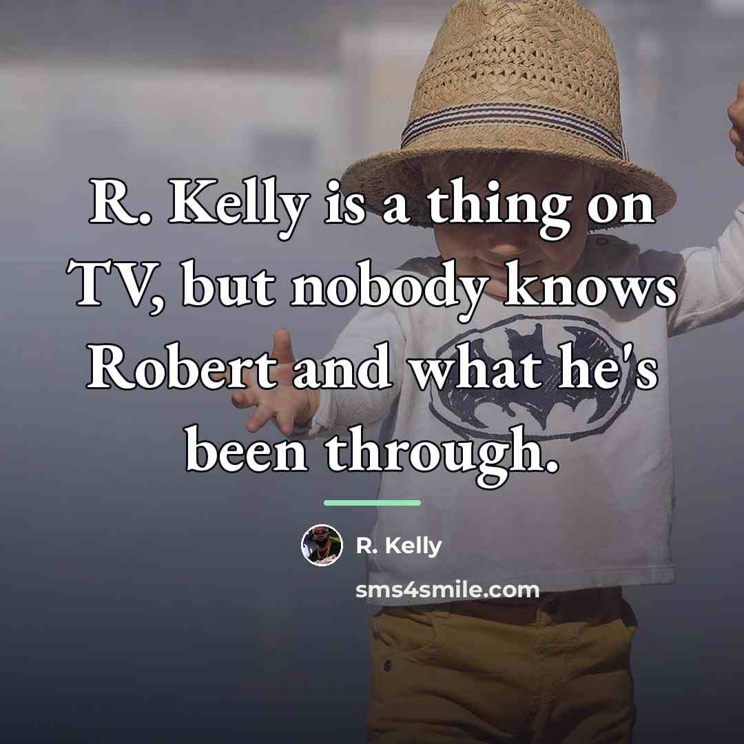 “R. Kelly is a thing on TV, but nobody knows…” quote by R. Kelly