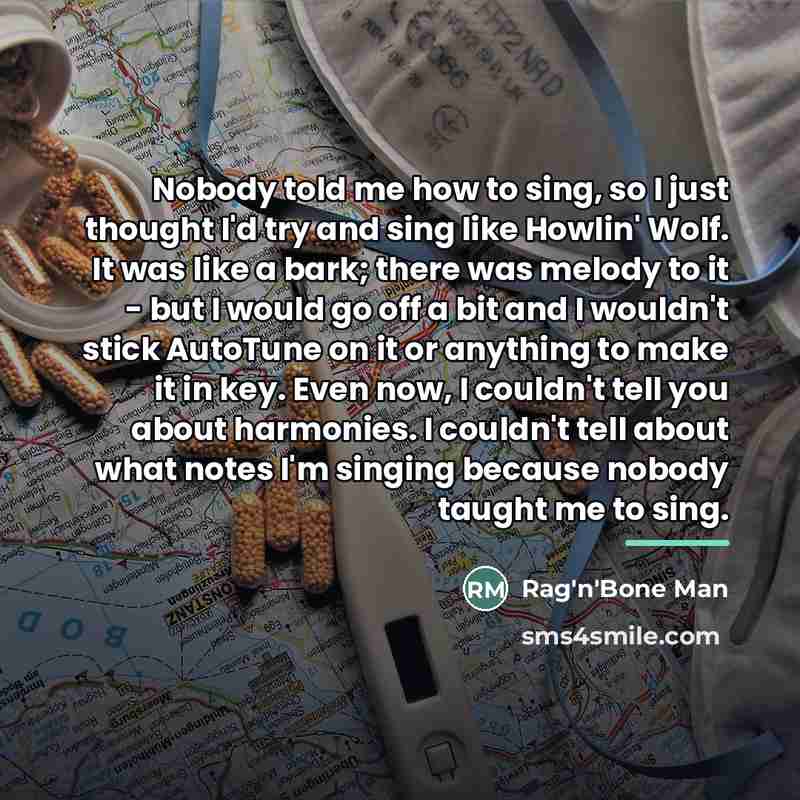 “Nobody told me how to sing, so I just thought…” quote by Rag'n'Bone Man