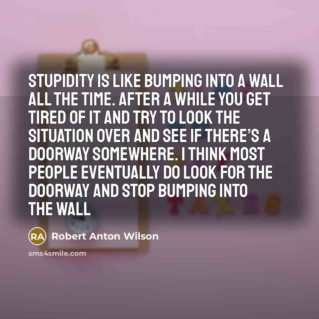 “Stupidity is like bumping into a wall all the time.…” quote by Robert Anton Wilson