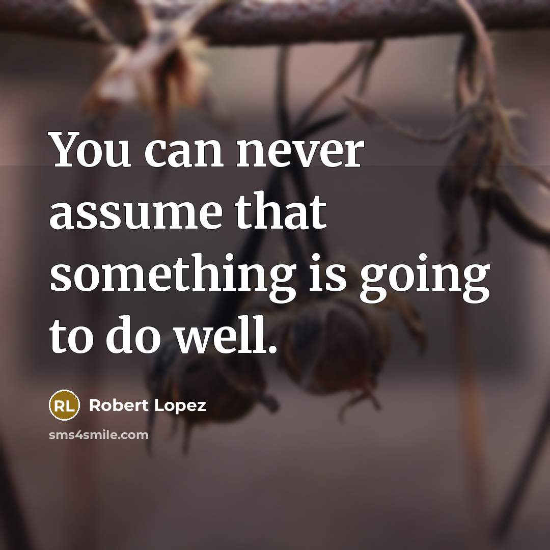 “You can never assume that something is going to do…” quote by Robert Lopez