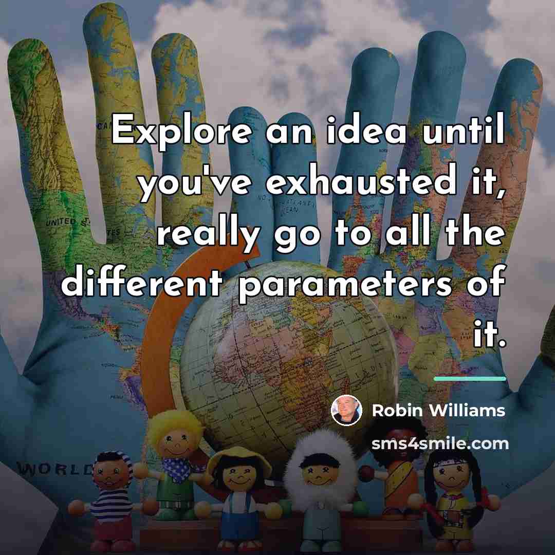 “Explore an idea until you've exhausted it, really go to…” quote by Robin Williams