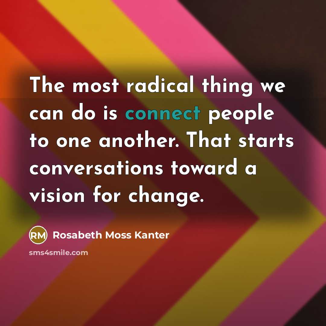 “The most radical thing we can do is connect people…” quote by Rosabeth Moss Kanter